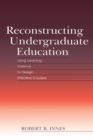 Reconstructing Undergraduate Education : Using Learning Science To Design Effective Courses - Book