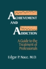 Achievement And Addiction : A Guide To The Treatment Of Professionals - Book