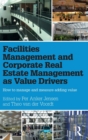 Facilities Management and Corporate Real Estate Management as Value Drivers : How to Manage and Measure Adding Value - Book