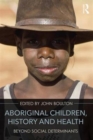 Aboriginal Children, History and Health : Beyond Social Determinants - Book