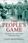 People's Game : Football, State and Society in East Germany - eBook