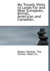 My Travels Visits to Lands Far and Near European, British, American and Canadian. - Book