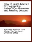 How to Learn Gaelic : Orthographical Instructions Grammar and Reading Lessons - Book
