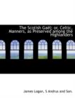 The Scotish Ga L; Or, Celtic, Manners, as Preserved Among the Highlanders - Book