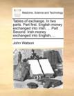Tables of Exchange. in Two Parts. Part First. English Money Exchanged Into Irish, ... Part Second. Irish Money Exchanged Into English, ... - Book