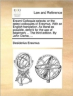 Erasmi Colloquia Selecta : Or the Select Colloquies of Erasmus. with an English Translation. as Literal as Possible, Defin'd for the Use of Beginners ... the Third Edition. by John Clarke, ... - Book