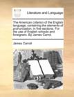 The American Criterion of the English Language; Containing the Elements of Pronunciation; In Five Sections. for the Use of English Schools and Foreigners. by James Carrol. - Book