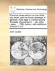 Practical Observations on the Child-Bed Fever, and the Acute Diseases in General, Most Fatal to Women During the State of Pregnancy; ... by John Leake, ... Fifth Edition, with Additions. Volume 2 of 2 - Book