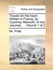 Travels for the Heart. Written in France, by Courtney Melmoth. in Two Volumes. ... Volume 1 of 2 - Book