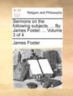Sermons on the Following Subjects. ... by James Foster. ... Volume 3 of 4 - Book