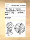 The Iliad of Homer. Translated by Alexander Pope, Esq; ... Volume 4 of 6 - Book