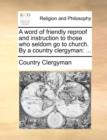 A Word of Friendly Reproof and Instruction to Those Who Seldom Go to Church. by a Country Clergyman : ... - Book