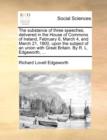 The Substance of Three Speeches, Delivered in the House of Commons of Ireland, February 6, March 4, and March 21, 1800, Upon the Subject of an Union with Great Britain. by R. L. Edgeworth, ... - Book