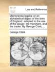 Memoranda Legalia : Or an Alphabetical Digest of the Laws of England: Adapted to the Use of the Lawyer, the Merchant, and the Trader. by George Clark, ... - Book