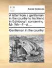 A Letter from a Gentleman in the Country to His Friend in Edinburgh, Concerning Mr. Wh---F---D : ... - Book