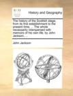 The History of the Scottish Stage, from Its First Establishment to the Present Time; ... the Whole Necessarily Interspersed with Memoirs of His Own Life, by John Jackson, ... - Book