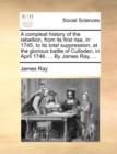 A compleat history of the rebellion, from its first rise, in 1745, to its total suppression, at the glorious battle of Culloden, in April 1746. ... By - Book