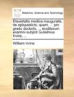 Dissertatio Medica Inauguralis, de Epispasticis; Quam, ... Pro Gradu Doctoris, ... Eruditorum Examini Subjicit Gulielmus Irvine, ... - Book