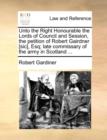 Unto the Right Honourable the Lords of Council and Session, the Petition of Robert Gairdner [sic], Esq; Late Commissary of the Army in Scotland ... - Book