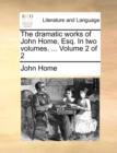 The Dramatic Works of John Home, Esq. in Two Volumes. ... Volume 2 of 2 - Book