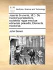 Joannis Brunonis, M.D. de Medicina PR]Lectoris, Societatis Regi] Medic] Edinensis PR]Sidis, Elementa Medicin]. - Book