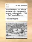 Vox stellarum: or, a loyal almanack for the year of human redemption, 1753. ... By Francis Moore, ... - Book