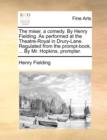The Miser, a Comedy. by Henry Fielding. as Performed at the Theatre-Royal in Drury-Lane. Regulated from the Prompt-Book, ... by Mr. Hopkins, Prompter. - Book