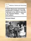 A Short Discourse Concerning Pestilential Contagion, and the Methods to Be Used to Prevent It. by Richard Mead, ... the Third Edition. - Book