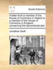 A Letter from a Member of the House of Commons in Ireland to a Member of the House of Commons in England, Concerning the Sacramental Test. - Book