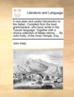 A New Plain and Useful Introduction to the Italian. Compiled from the Best Grammarians, Who Have Wrote in the Tuscan Language. Together with a Choice Collection of Italian Idioms. ... by John Kelly, o - Book