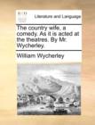 The Country Wife, a Comedy. as It Is Acted at the Theatres. by Mr. Wycherley. - Book