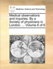 Medical Observations and Inquiries. by a Society of Physicians in London. ... Volume 6 of 6 - Book