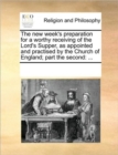 The new week's preparation for a worthy receiving of the Lord's Supper, as appointed and practised by the Church of England; part the second : ... - Book