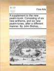 A Supplement to the New Psalm-Book. Consisting of Six New Anthems, and Six New Psalm-Tunes, After a Different Manner. by John Bishop, ... - Book