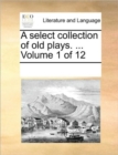 A Select Collection of Old Plays. ... Volume 1 of 12 - Book