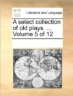 A Select Collection of Old Plays. ... Volume 5 of 12 - Book