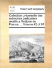 Collection Universelle Des Memoires Particuliers Relatifs A L'Histoire de France. ... Volume 42 of 67 - Book