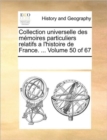 Collection Universelle Des Memoires Particuliers Relatifs A L'Histoire de France. ... Volume 50 of 67 - Book