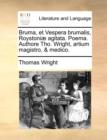 Bruma, et Vespera brumalis, Roystoniae agitata. Poema. Authore Tho. Wright, artium magistro, & medico. - Book