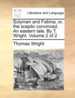 Solyman and Fatima; Or, the Sceptic Convinced. an Eastern Tale. by T. Wright. Volume 2 of 2 - Book