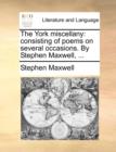 The York Miscellany : Consisting of Poems on Several Occasions. by Stephen Maxwell, ... - Book