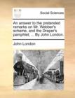 An Answer to the Pretended Remarks on Mr. Webber's Scheme, and the Draper's Pamphlet; ... by John London. - Book