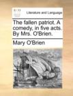 The Fallen Patriot. a Comedy, in Five Acts. by Mrs. O'Brien. - Book