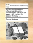 A Chain of Philosophical Reflexions and Inquiries Concerning the Virtues of Tar-Water, ... by the REV. Dr. George Berkeley, ... . - Book