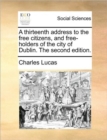 A Thirteenth Address to the Free Citizens, and Free-Holders of the City of Dublin. the Second Edition. - Book