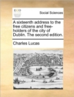 A Sixteenth Address to the Free Citizens and Free-Holders of the City of Dublin. the Second Edition. - Book