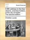A Fifth Address to the Free Citizens, and Free-Holders, of the City of Dublin ... the Second Edition. - Book