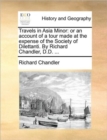 Travels in Asia Minor : Or an Account of a Tour Made at the Expense of the Society of Dilettanti. by Richard Chandler, D.D. ... - Book