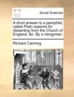 A short answer to a pamphlet, called Plain reasons for dissenting from the Church of England, &c. By a clergyman. - Book