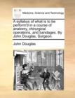 A Syllabus of What Is to Be Perform'd in a Course of Anatomy, Chirurgical Operations, and Bandages. by John Douglas, Surgeon. - Book